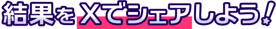 結果をXでシェアしよう！